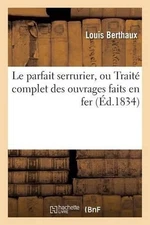 Le Parfait Serrurier, Ou Trait Complet Des Ouvrages Faits En Fer by Berthaux (Fr