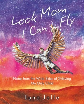 Look Mom, I Can Fly: Notes from the Wide Skies of Grieving My Only Child, Jaffe,