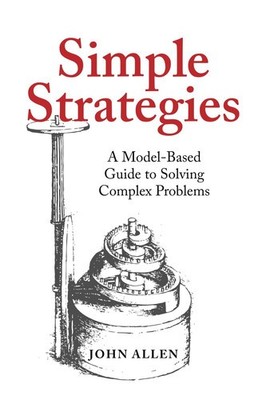 Simple Strategies: A Model-Based Guide to Solving Complex Problems - Allen, John