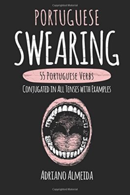 Portuguese Swearing: 55 Portuguese Verbs Conjugated in All Tenses with Exampl-,