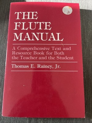 THE FLUTE MANUAL : A COMPREHENSIVE TEXT AND RESOURCE BOOK By Thomas E. Rainey
