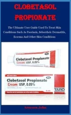 Clobetasol Propionate: The Ultimate User Guide Used To Treat Skin Conditions 30g