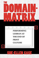 The Domain-Matrix: Performing Lesbian at the End of Print... - Case, Sue-Ellen