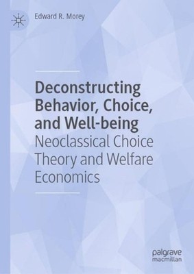 Deconstructing Behavior, Choice, and Well-being: Neoclassical Choice Theory and