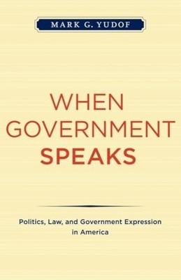 When Government Speaks: Politics, Law, and Government Expression in America by