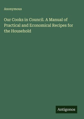 Anonymous | Our Cooks in Council. A Manual of Practical and Economical...