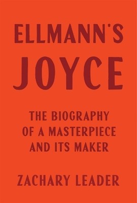 Ellmann's Joyce: The Biography of a Masterpiece and Its Maker by Zachary Leader