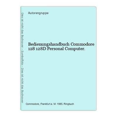 Bedienungshandbuch Commodore 128 128D Personal Computer. Autorengruppe: