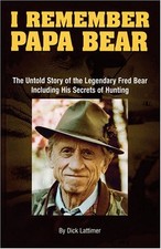 I Remember Papa Bear: The Untold Story of the Legendary Fred Bear Including ...