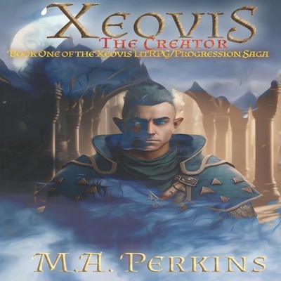 Xeovis The Creator A LitRPG / Progression saga. M.A. Perkins Pape