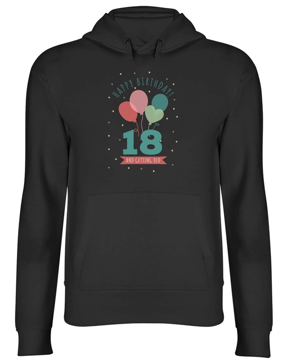 Happy 18th Birthday Hoodie Mens Womens Eighteen 18 and getting Old Top Gift