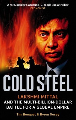 Cold Steel: Lakshmi Mittal and the Multi-Billion-Dollar Battle for a Global Empi
