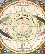 The Mathematicians' Library: The Books That Unlocked The Power Of Numbers by Tho