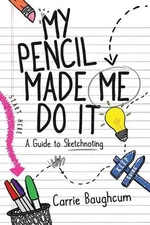 My Pencil Made Me Do It: A Guide to Sketchnoting by Carrie Baughcum (English) Pa