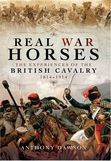 Real War Horses: The Experience of the British Cavalry 1814 - 1914, Dawson, Anth