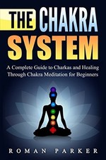 The Chakra System: A Complete Guide to Charkas and Healing Throu