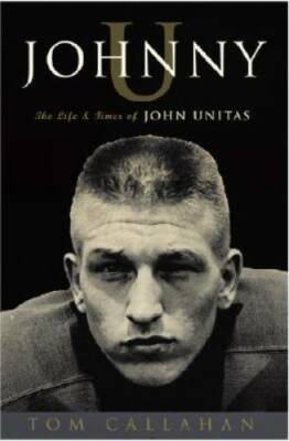 Johnny U: The Life and Times of John Unitas - Hardcover By Callahan, Tom - GOOD