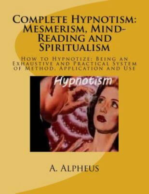 Complete Hypnotism : Mesmerism, Mind-reading and Spiritualism, Paperback by A...