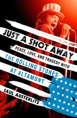 Just a Shot Away: Peace, Love, and Tragedy with the Rolling Stones at Altamo...