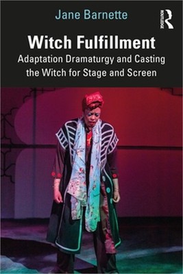 Witch Fulfillment: Adaptation Dramaturgy and Casting the Witch for Stage and Scr
