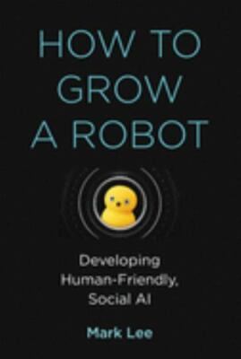 How to Grow a Robot : Developing Human-Friendly, S
