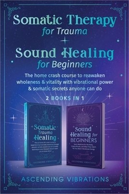 Somatic Therapy for Trauma & Sound Healing for Beginners: (2 books in 1) The Hom