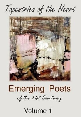 Tapestries of the Heart: Emerging Poets of the 21st Century Volume 1 by Authors