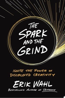 The Spark and the Grind: Ignite the Power of Disciplined Creativity by Wahl, Eri