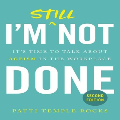 I'm Still Not Done: It's Time to Talk About Ageism in the Workpla