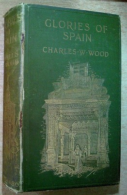 Wood, Charles W  GLORIES OF SPAIN 1901 Hardback Book