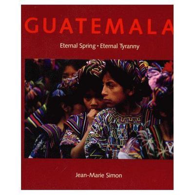 Guatemala: Eternal Spring, Eternal Tyranny by Simon, Jean-Marie