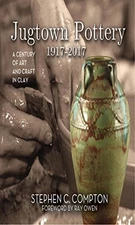 JUGTOWN POTTERY 1917-2017: A CENTURY OF ART & CRAFT IN By Stephen C. Compton