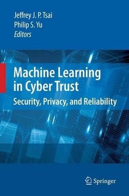 Machine Learning in Cyber Trust: Security, Privacy, and Reliability by Jeffrey J