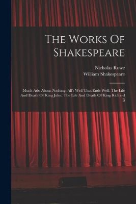 The Works Of Shakespeare: Much Ado About Nothing. All's Well That Ends Well.