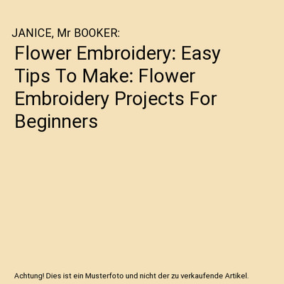 Flower Embroidery: Easy Tips To Make: Flower Embroidery Projects For Beginners, 