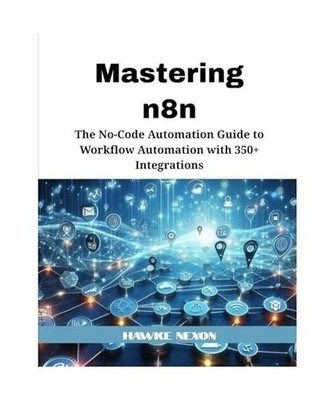 Mastering n8n: The No-Code Automation Guide to Workflow Automation with 350+ Int