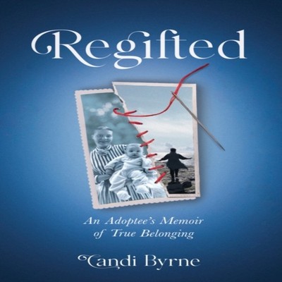 Regifted An Adoptee's Memoir of True Belonging Candi Byrne Paperb