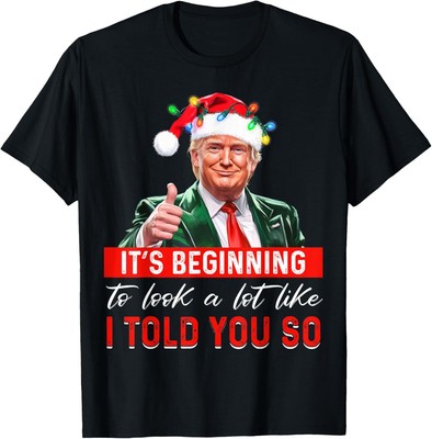 It's Beginning To Look A Lot Like I Told You So Trump Xmas T-Shirt