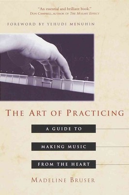 The Art of Practicing: A Guide to Making Music from the Heart by Deline Bruser (