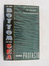 To the Bottom of the Sea: True Accounts of Major Ship Disasters by John Protasio