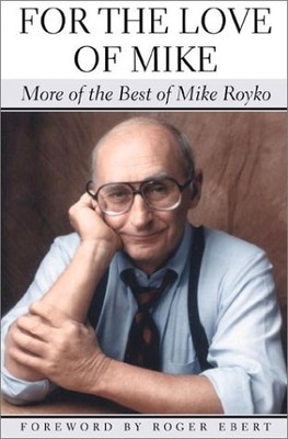 FOR THE LOVE OF MIKE: MORE OF THE BEST OF MIKE ROYKO By Roger Ebert - Hardcover