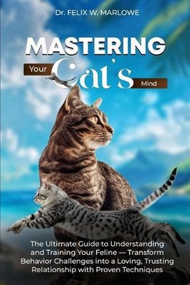 Mastering Your Cat's Mind: The Ultimate Guide to Understanding and Training Your