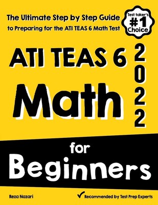 ATI TEAS 6 Math for Beginners: The Ultimate Step by Step Guide to Preparing ...