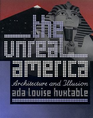 The Unreal America: Architecture and Illusion by Ada Louise Huxtable