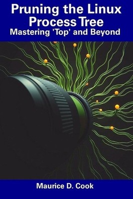 Pruning the Linux Process Tree: Mastering 'Top' and Beyond by Maurice D. Cook Pa