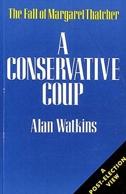 A Conservative Coup: Fall of Margaret Thatcher by Watkins, Alan 0715624350