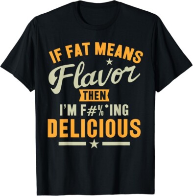 If Fat Means Flavor Then I'm Delicious T-shirt Funny Foodie Gift Unisex T-Shirt