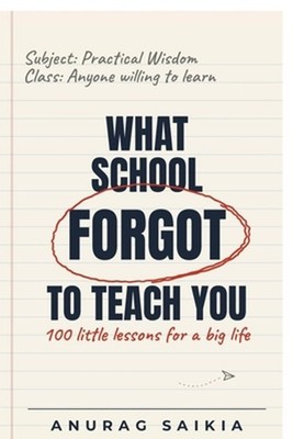 What School Forgot To Teach You: 100 little lessons for a big life by Anurag Sai
