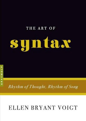 The Art Of Syntax: Rhythm of Thought, Rhythm of Song by Ellen Bryant Voigt (Engl
