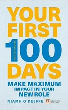 Your First 100 Days: Make maximum impact in your new role ... by O'Keeffe, Niamh